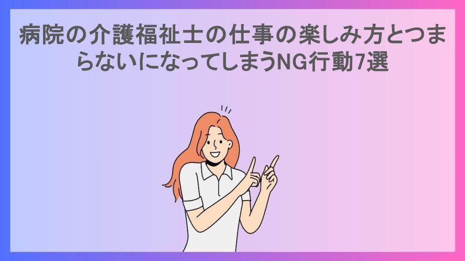 病院の介護福祉士の仕事の楽しみ方とつまらないになってしまうNG行動7選